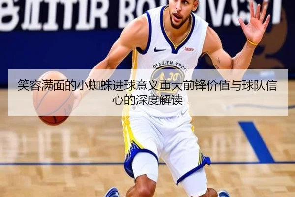 笑容满面的小蜘蛛进球意义重大前锋价值与球队信心的深度解读